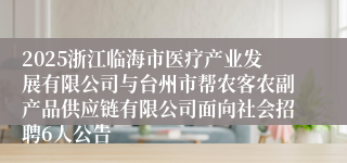 2025浙江临海市医疗产业发展有限公司与台州市帮农客农副产品供应链有限公司面向社会招聘6人公告