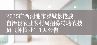 2025广西河池市罗城仫佬族自治县农业农村局招募特聘农技员（种植业）1人公告