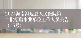 2024海南澄迈县人民医院第二批招聘事业单位工作人员公告（15号）