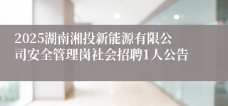 2025湖南湘投新能源有限公司安全管理岗社会招聘1人公告