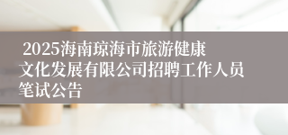  2025海南琼海市旅游健康文化发展有限公司招聘工作人员笔试公告