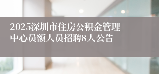 2025深圳市住房公积金管理中心员额人员招聘8人公告