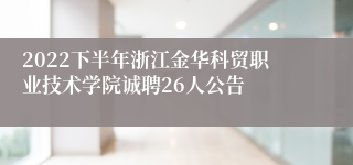 2022下半年浙江金华科贸职业技术学院诚聘26人公告