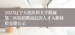 2025辽宁大连医科大学附属第二医院招聘高层次人才入职体检安排公示