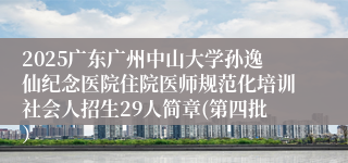 2025广东广州中山大学孙逸仙纪念医院住院医师规范化培训社会人招生29人简章(第四批）