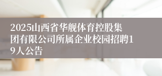 2025山西省华舰体育控股集团有限公司所属企业校园招聘19人公告