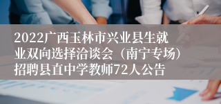 2022广西玉林市兴业县生就业双向选择洽谈会（南宁专场）招聘县直中学教师72人公告