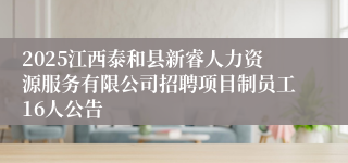 2025江西泰和县新睿人力资源服务有限公司招聘项目制员工16人公告