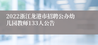 2022浙江龙港市招聘公办幼儿园教师133人公告
