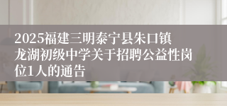 2025福建三明泰宁县朱口镇龙湖初级中学关于招聘公益性岗位1人的通告