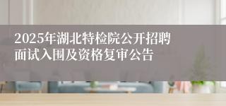 2025年湖北特检院公开招聘面试入围及资格复审公告