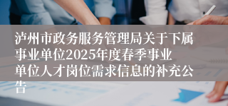 泸州市政务服务管理局关于下属事业单位2025年度春季事业单位人才岗位需求信息的补充公告