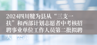 2024四川犍为县从“三支一扶”和西部计划志愿者中考核招聘事业单位工作人员第二批拟聘人员公示