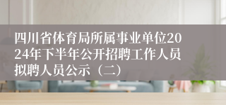 四川省体育局所属事业单位2024年下半年公开招聘工作人员拟聘人员公示（二）