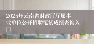 2025年云南省财政厅厅属事业单位公开招聘笔试成绩查询入口