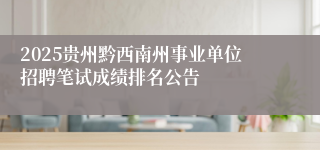 2025贵州黔西南州事业单位招聘笔试成绩排名公告