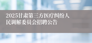 2025甘肃第三方医疗纠纷人民调解委员会招聘公告