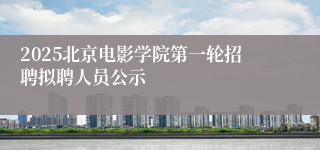 2025北京电影学院第一轮招聘拟聘人员公示