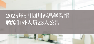 2025年5月四川西昌学院招聘编制外人员23人公告