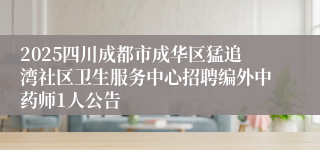 2025四川成都市成华区猛追湾社区卫生服务中心招聘编外中药师1人公告