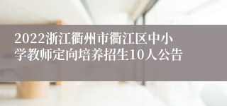 2022浙江衢州市衢江区中小学教师定向培养招生10人公告