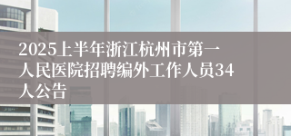 2025上半年浙江杭州市第一人民医院招聘编外工作人员34人公告