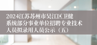 2024江苏苏州市吴江区卫健系统部分事业单位招聘专业技术人员拟录用人员公示（五）