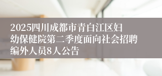 2025四川成都市青白江区妇幼保健院第二季度面向社会招聘编外人员8人公告