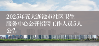 2025年五大连池市社区卫生服务中心公开招聘工作人员5人公告
