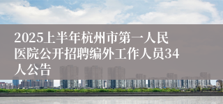 2025上半年杭州市第一人民医院公开招聘编外工作人员34人公告