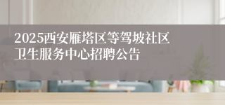 2025西安雁塔区等驾坡社区卫生服务中心招聘公告