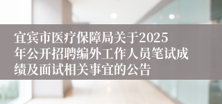 宜宾市医疗保障局关于2025年公开招聘编外工作人员笔试成绩及面试相关事宜的公告
