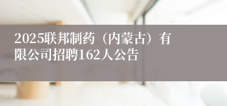 2025联邦制药（内蒙古）有限公司招聘162人公告