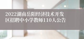 2022湖南岳阳经济技术开发区招聘中小学教师110人公告