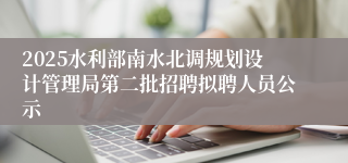 2025水利部南水北调规划设计管理局第二批招聘拟聘人员公示 