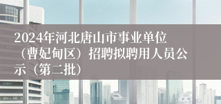 2024年河北唐山市事业单位（曹妃甸区）招聘拟聘用人员公示（第二批）