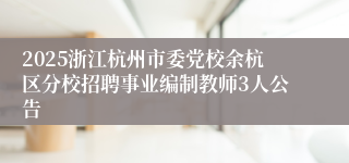 2025浙江杭州市委党校余杭区分校招聘事业编制教师3人公告