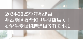 2024-2025学年福建福州高新区教育和卫生健康局关于研究生专场招聘选岗等有关事项通知