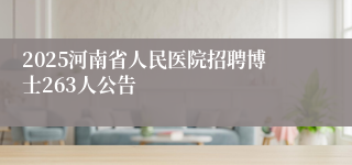2025河南省人民医院招聘博士263人公告