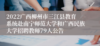 2022广西柳州市三江县教育系统赴南宁师范大学和广西民族大学招聘教师79人公告