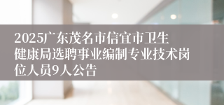 2025广东茂名市信宜市卫生健康局选聘事业编制专业技术岗位人员9人公告