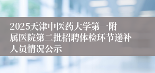 2025天津中医药大学第一附属医院第二批招聘体检环节递补人员情况公示