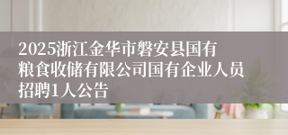 2025浙江金华市磐安县国有粮食收储有限公司国有企业人员招聘1人公告