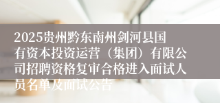 2025贵州黔东南州剑河县国有资本投资运营（集团）有限公司招聘资格复审合格进入面试人员名单及面试公告