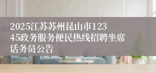 2025江苏苏州昆山市12345政务服务便民热线招聘坐席话务员公告