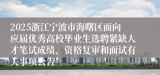 2025浙江宁波市海曙区面向应届优秀高校毕业生选聘紧缺人才笔试成绩、资格复审和面试有关事项公告