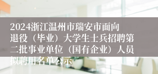 2024浙江温州市瑞安市面向退役（毕业）大学生士兵招聘第二批事业单位（国有企业）人员拟聘用名单公示