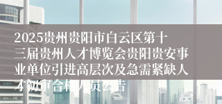 2025贵州贵阳市白云区第十三届贵州人才博览会贵阳贵安事业单位引进高层次及急需紧缺人才初审合格人员公告