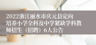 2022浙江丽水市庆元县定向培养小学全科及中学紧缺学科教师招生（招聘）6人公告