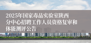 2025年国家毒品实验室陕西分中心招聘工作人员资格复审和体能测评公告